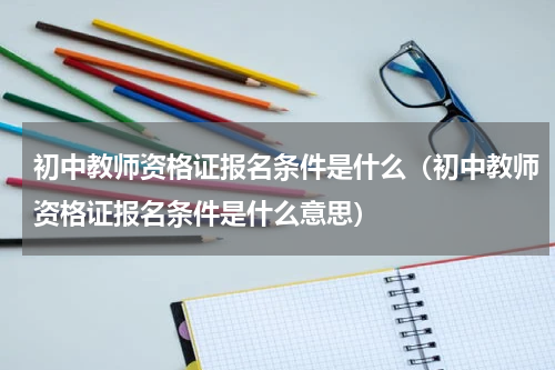 初中教师资格证报名条件是什么（初中教师资格证报名条件是什么意思）