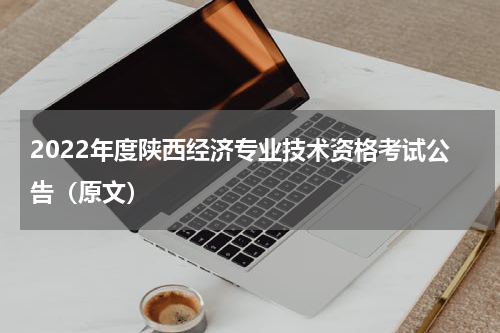 2022年度陕西经济专业技术资格考试公告（原文）