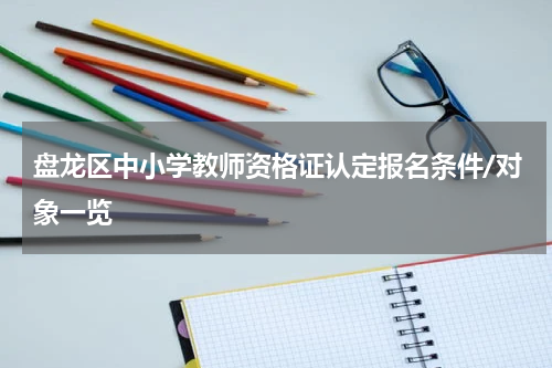 盘龙区中小学教师资格证认定报名条件/对象一览