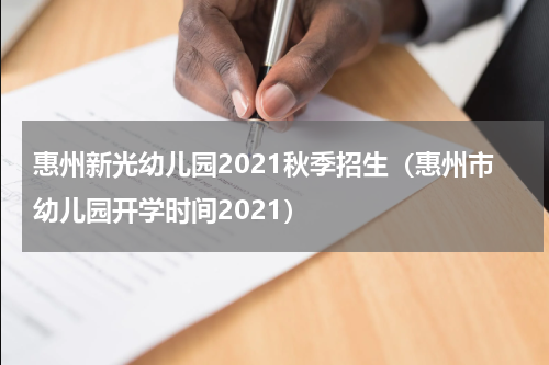 惠州新光幼儿园2021秋季招生（惠州市幼儿园开学时间2021）