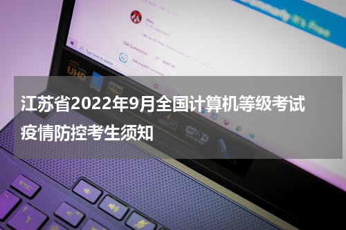 江苏省2022年9月全国计算机等级考试疫情防控考生须知