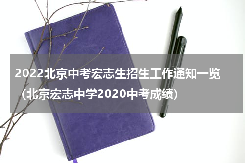 2022北京中考宏志生招生工作通知一览（北京宏志中学2020中考成绩）