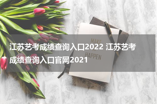 江苏艺考成绩查询入口2022 江苏艺考成绩查询入口官网2021