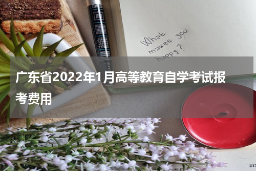 广东省2022年1月高等教育自学考试报考费用