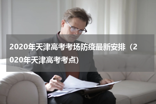 2020年天津高考考场防疫最新安排（2020年天津高考考点）