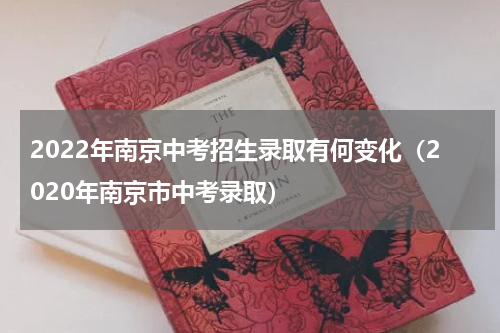 2022年南京中考招生录取有何变化（2020年南京市中考录取）