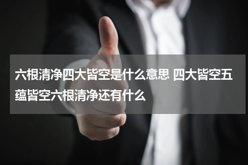 六根清净四大皆空是什么意思 四大皆空五蕴皆空六根清净还有什么