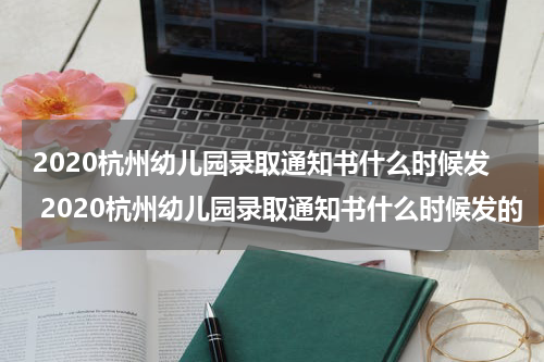 2020杭州幼儿园录取通知书什么时候发 2020杭州幼儿园录取通知书什么时候发的