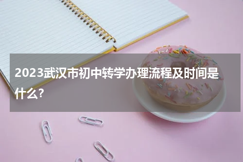2023武汉市初中转学办理流程及时间是什么？