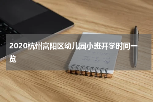 2020杭州富阳区幼儿园小班开学时间一览