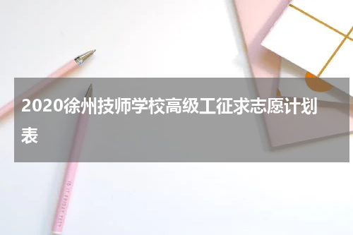 2020徐州技师学校高级工征求志愿计划表