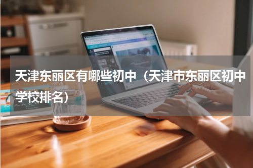 天津东丽区有哪些初中（天津市东丽区初中学校排名）