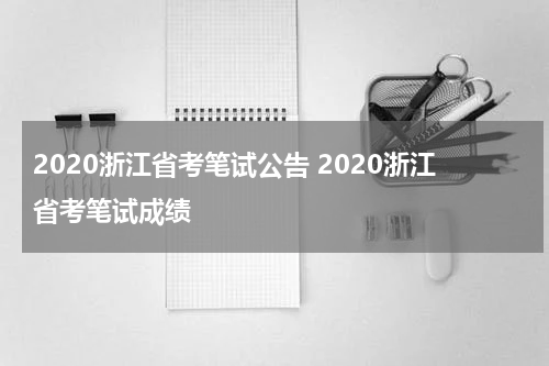 2020浙江省考笔试公告 2020浙江省考笔试成绩