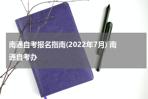 南通自考报名指南(2022年7月) 南通自考办