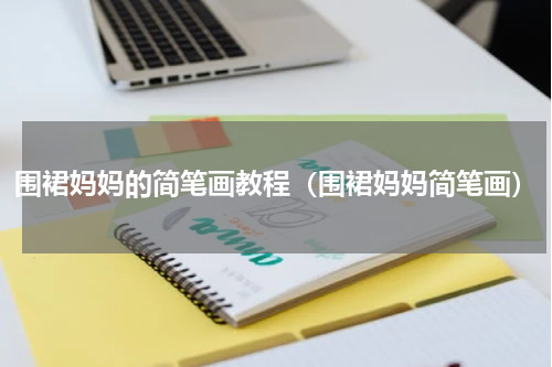 围裙妈妈的简笔画教程（围裙妈妈简笔画）