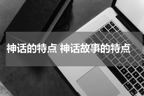神话的特点 神话故事的特点