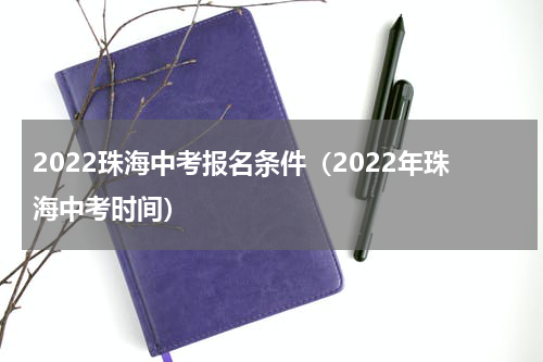 2022珠海中考报名条件（2022年珠海中考时间）