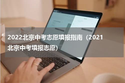 2022北京中考志愿填报指南（2021北京中考填报志愿）