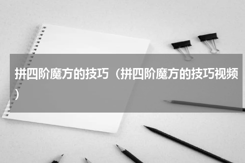 拼四阶魔方的技巧（拼四阶魔方的技巧视频）