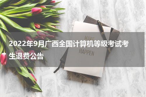 2022年9月广西全国计算机等级考试考生退费公告