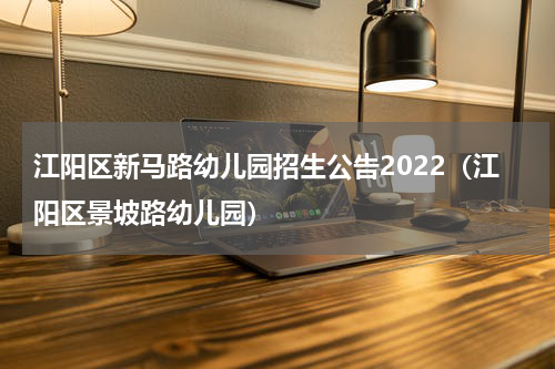 江阳区新马路幼儿园招生公告2022（江阳区景坡路幼儿园）