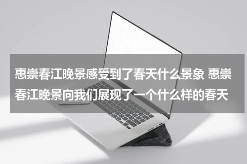 惠崇春江晚景感受到了春天什么景象 惠崇春江晚景向我们展现了一个什么样的春天