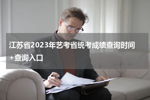 江苏省2023年艺考省统考成绩查询时间+查询入口