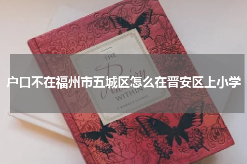 户口不在福州市五城区怎么在晋安区上小学