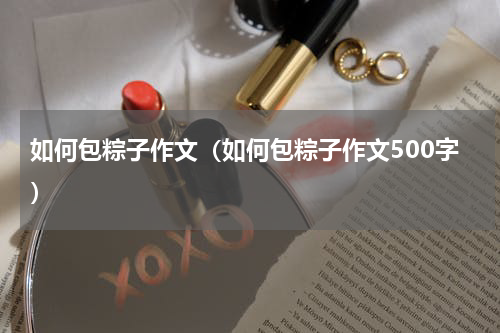 如何包粽子作文（如何包粽子作文500字）
