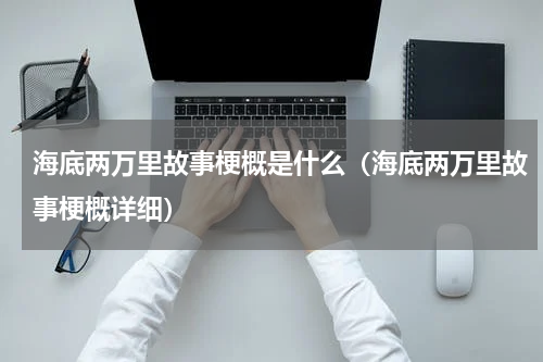 海底两万里故事梗概是什么（海底两万里故事梗概详细）