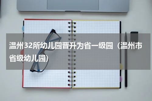 温州32所幼儿园晋升为省一级园（温州市省级幼儿园）