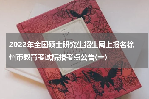 2022年全国硕士研究生招生网上报名徐州市教育考试院报考点公告(一)