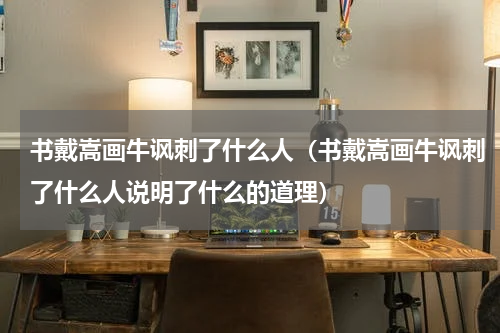 书戴嵩画牛讽刺了什么人（书戴嵩画牛讽刺了什么人说明了什么的道理）