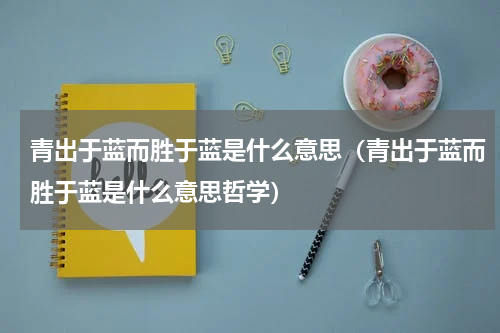 青出于蓝而胜于蓝是什么意思（青出于蓝而胜于蓝是什么意思哲学）