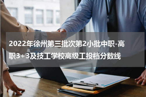 2022年徐州第三批次第2小批中职-高职3+3及技工学校高级工投档分数线