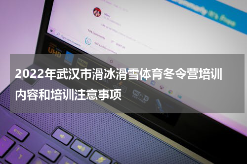 2022年武汉市滑冰滑雪体育冬令营培训内容和培训注意事项