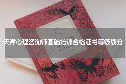 天津心理咨询师基础培训合格证书等级划分