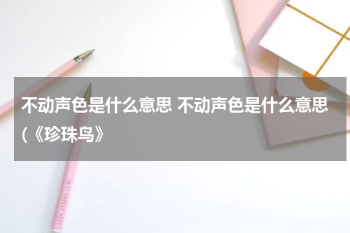 不动声色是什么意思 不动声色是什么意思(《珍珠鸟》