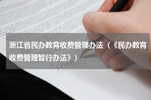 浙江省民办教育收费管理办法（《民办教育收费管理暂行办法》）