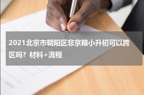 2021北京市朝阳区非京籍小升初可以跨区吗？材料+流程