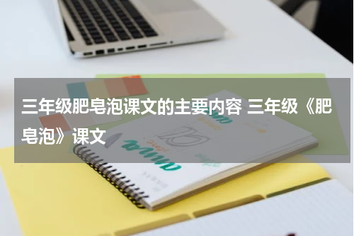 三年级肥皂泡课文的主要内容 三年级《肥皂泡》课文