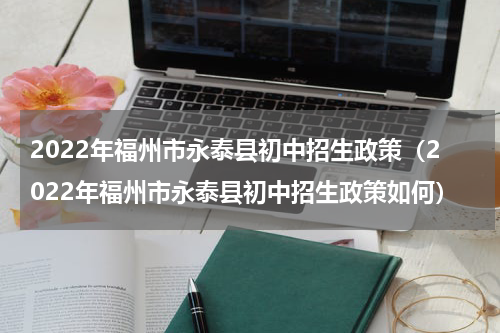 2022年福州市永泰县初中招生政策（2022年福州市永泰县初中招生政策如何）
