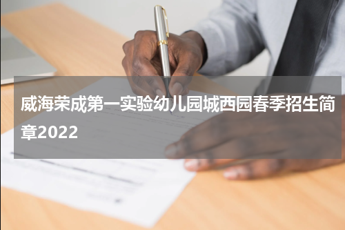 威海荣成第一实验幼儿园城西园春季招生简章2022