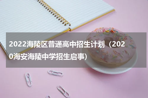 2022海陵区普通高中招生计划（2020海安海陵中学招生启事）