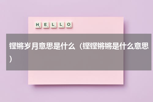 铿锵岁月意思是什么（铿铿锵锵是什么意思）