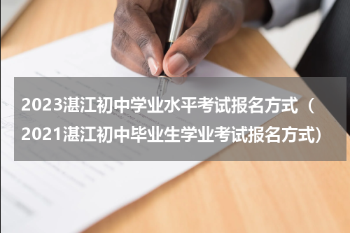 2023湛江初中学业水平考试报名方式（2021湛江初中毕业生学业考试报名方式）
