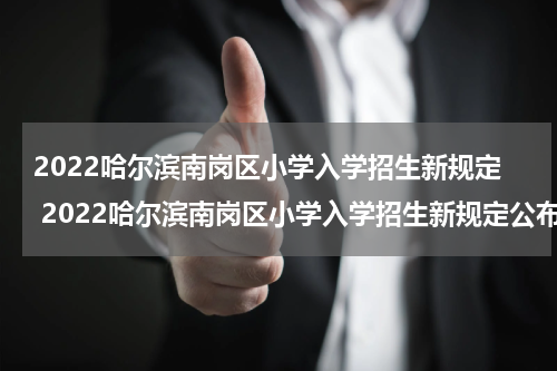 2022哈尔滨南岗区小学入学招生新规定 2022哈尔滨南岗区小学入学招生新规定公布