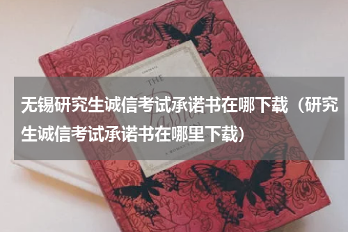 无锡研究生诚信考试承诺书在哪下载（研究生诚信考试承诺书在哪里下载）