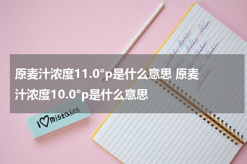 原麦汁浓度11.0°p是什么意思 原麦汁浓度10.0°p是什么意思