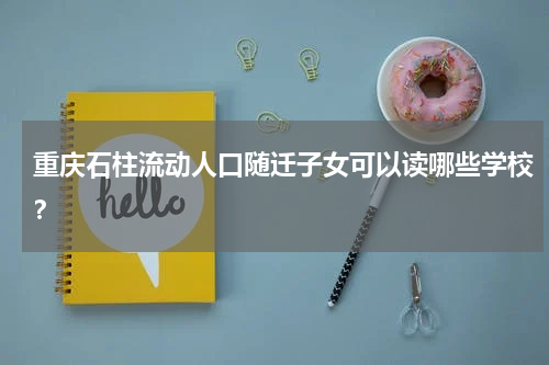重庆石柱流动人口随迁子女可以读哪些学校？